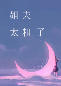 姐夫，太粗了(全文)